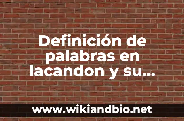 Definición de palabras en lacandon y su significado en español: según Autor, Ejemplos, qué es, Concepto y Significado