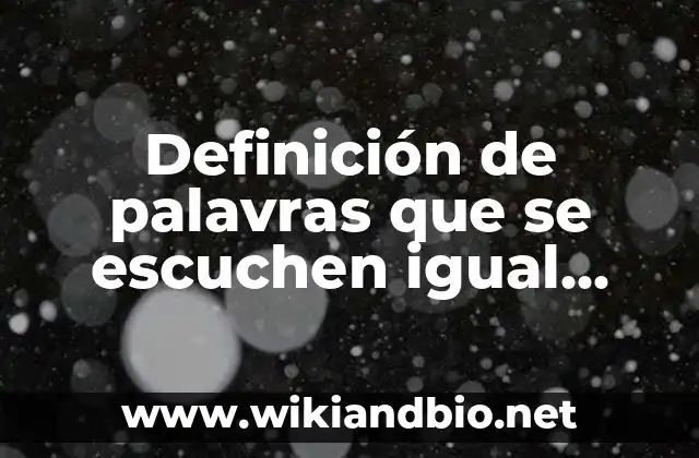 Definición de palavras que se escuchen igual pero signifiquen diferente: según Autor, Ejemplos, qué es, Concepto y Significado