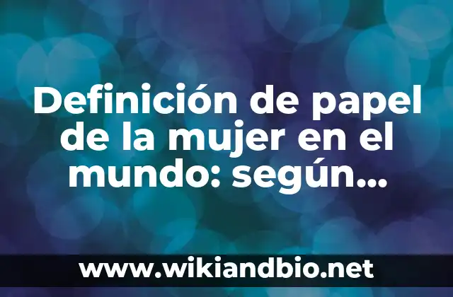 Definición de papel de la mujer en el mundo: según Autor, Ejemplos, qué es, Concepto y Significado