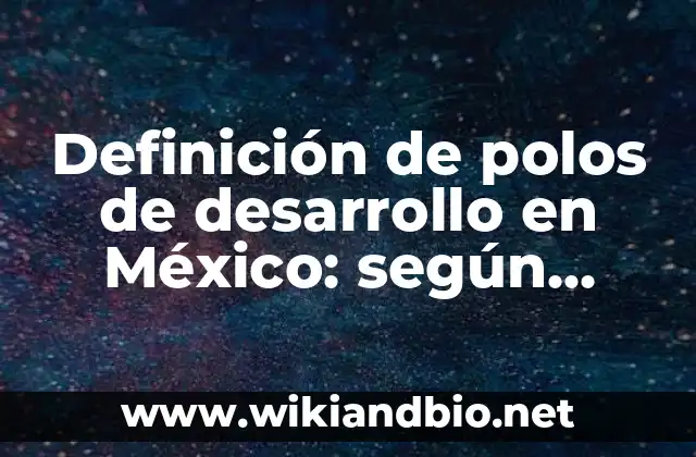 Definición de polos de desarrollo en México: según Autor, Ejemplos, qué es, Concepto y Significado
