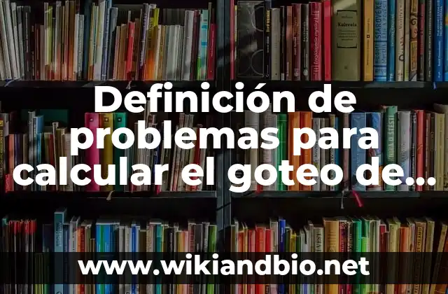 Definición de problemas para calcular el goteo de las soluciones: según Autor, Ejemplos, qué es, Concepto y Significado