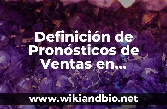 Definición de Pronósticos de Ventas en Empresas que Utilicen Métodos Objetivos: según Autor, Ejemplos, qué es, Concepto y Significado