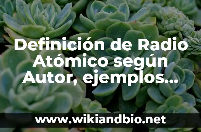 Definición de Radio Atómico según Autor, ejemplos, qué es, Concepto y Significado