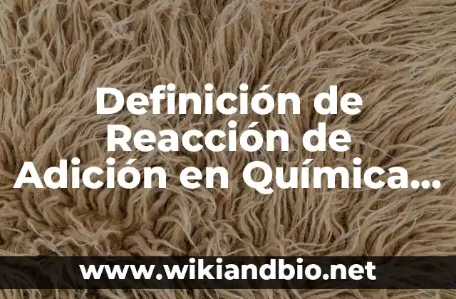 Definición de Reacción de Adición en Química según Autor, ejemplos, qué es, Concepto y Significado