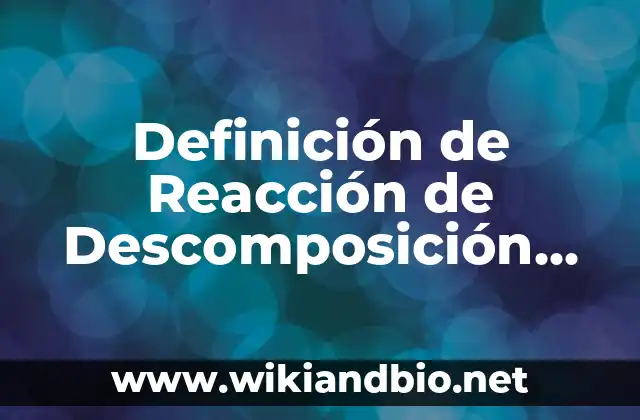 Definición de Reacción de Descomposición según Autor, ejemplos, qué es, Concepto y Significado