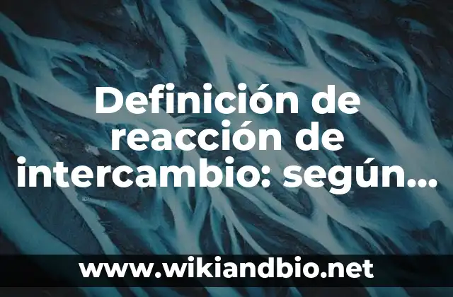 Definición de reacción de intercambio: según Autor, Ejemplos, qué es, Concepto y Significado