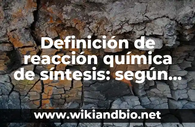 Definición de reacción química de síntesis: según Autor, Ejemplos, qué es, Concepto y Significado