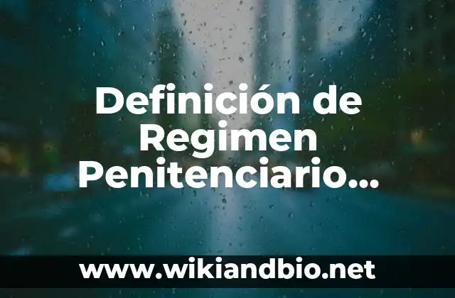 Definición de Regimen Penitenciario según Autor, ejemplos, qué es, Concepto y Significado