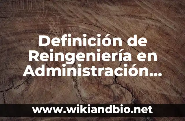 Definición de Reingeniería en Administración según Autor, ejemplos, qué es, Concepto y Significado