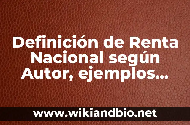 Definición de Renta Nacional según Autor, ejemplos, qué es, Concepto y Significado