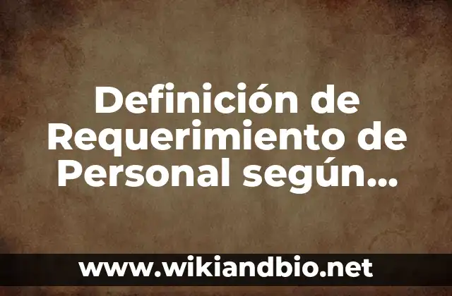 Definición de Requerimiento de Personal según Autor, ejemplos, qué es, Concepto y Significado