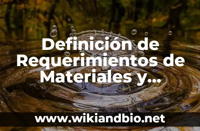 Definición de Requerimientos de Materiales y Capacidad Administración según Autor, ejemplos, qué es, Concepto y Significado