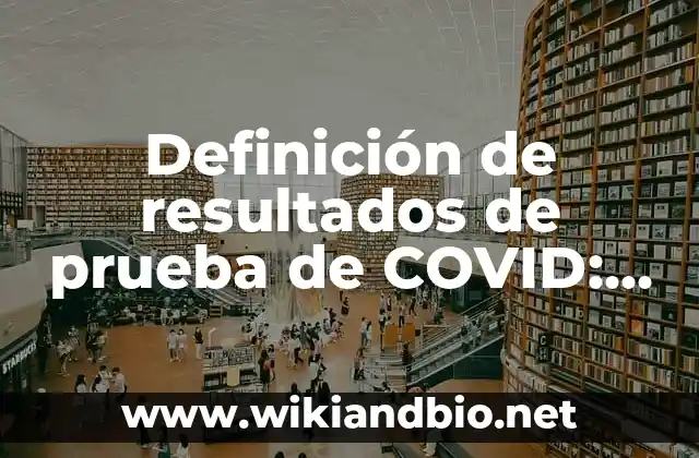 Definición de resultados de prueba de COVID: según Autor, Ejemplos, qué es, Concepto y Significado