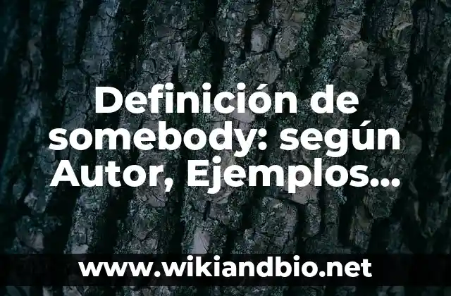Definición de somebody: según Autor, Ejemplos, qué es, Concepto y Significado