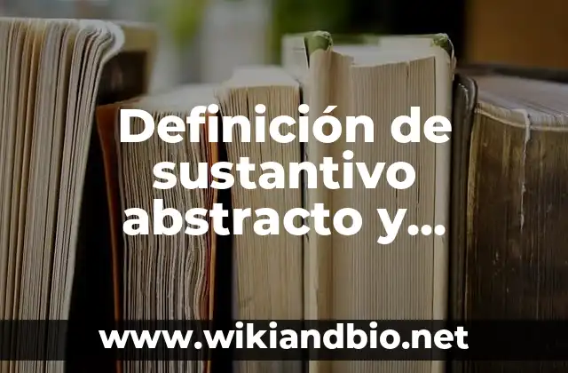 Definición de sustantivo abstracto y concreto: según Autor, Ejemplos, qué es, Concepto y Significado