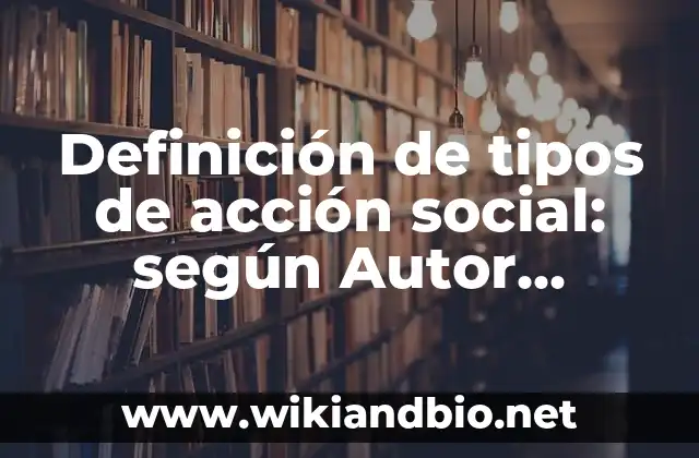 Definición de tipos de acción social: según Autor, Ejemplos, qué es, Concepto y Significado