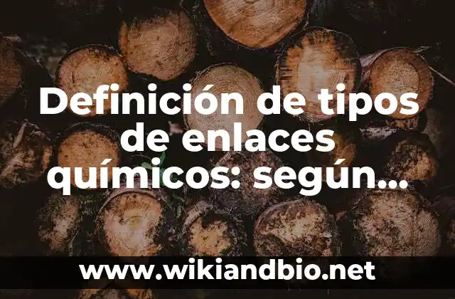 Definición de tipos de enlaces químicos: según Autor, Ejemplos, qué es, Concepto y Significado