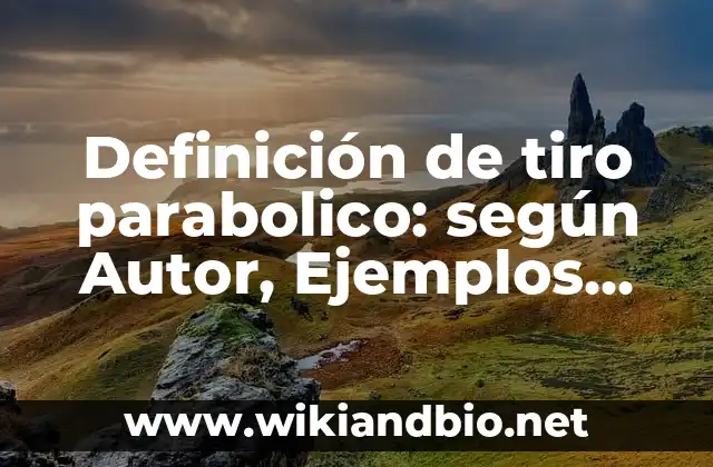 Definición de tiro parabolico: según Autor, Ejemplos, qué es, Concepto y Significado