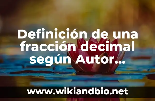 Definición de una fracción decimal según Autor, ejemplos, qué es, Concepto y Significado