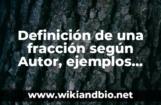 Definición de una fracción según Autor, ejemplos, qué es, Concepto y Significado