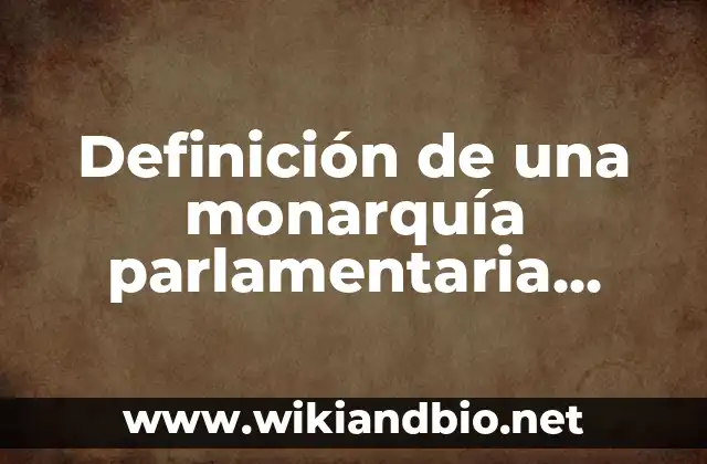 Definición de una monarquía parlamentaria según Autor, ejemplos, qué es, Concepto y Significado