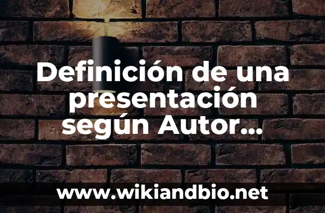 Definición de una presentación según Autor, ejemplos, qué es, Concepto y Significado