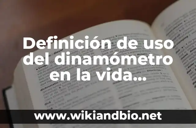 Definición de uso del dinamómetro en la vida cotidiana: según Autor, Ejemplos, qué es, Concepto y Significado