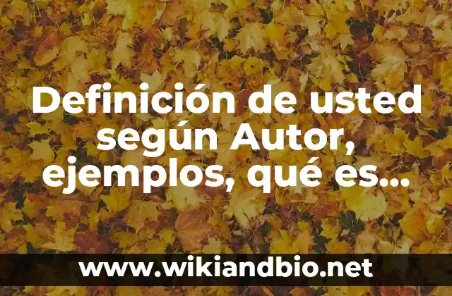 Definición de usted según Autor, ejemplos, qué es, Concepto y Significado