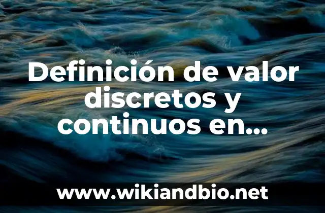 Definición de valor discretos y continuos en estadística según Autor, ejemplos, qué es, Concepto y Significado