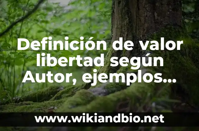 Definición de valor libertad según Autor, ejemplos, qué es, Concepto y Significado