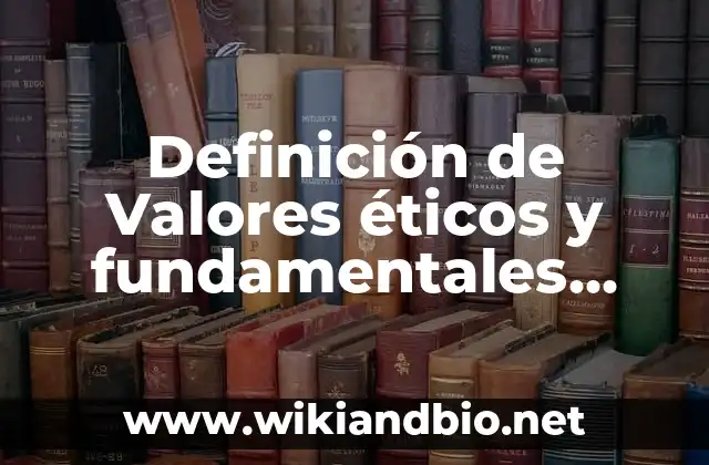 Definición de Valores éticos y fundamentales según Autor, ejemplos, qué es, Concepto y Significado
