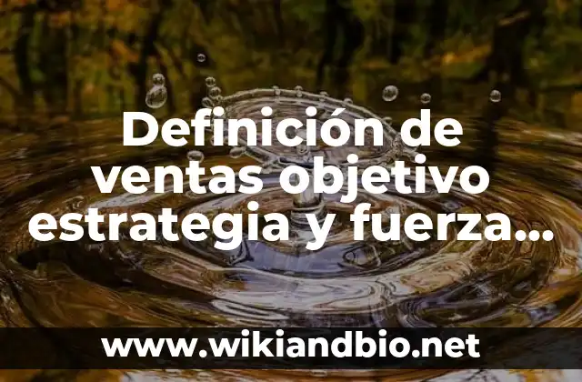 Definición de ventas objetivo estrategia y fuerza de ventas según Autor, ejemplos, qué es, Concepto y Significado
