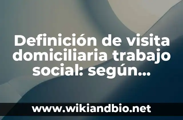 Definición de visita domiciliaria trabajo social: según Autor, Ejemplos, qué es, Concepto y Significado
