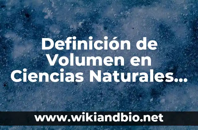 Definición de Volumen en Ciencias Naturales según Autor, ejemplos, qué es, Concepto y Significado