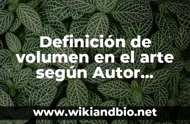 Definición de volumen en el arte según Autor, ejemplos, qué es, Concepto y Significado