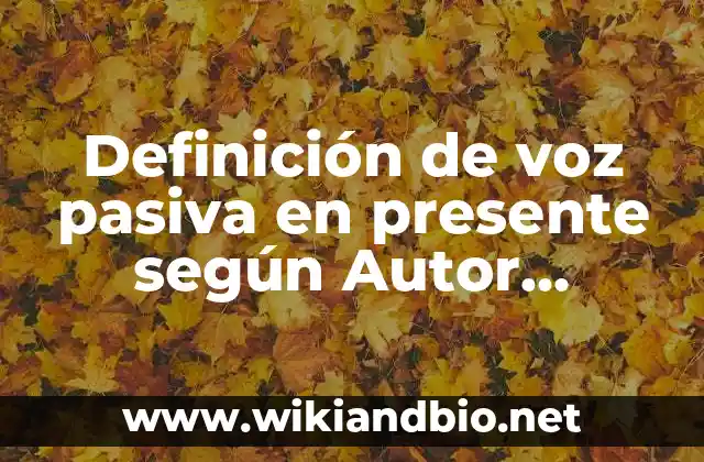 Definición de voz pasiva en presente según Autor, ejemplos, qué es, Concepto y Significado