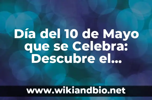 Día del 10 de Mayo que se Celebra: Descubre el Significado y la Importancia