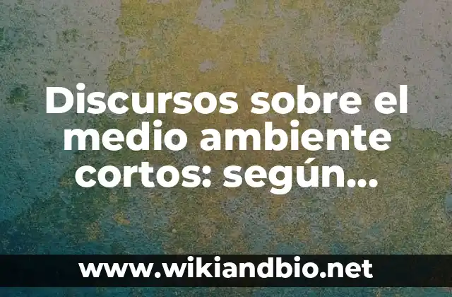 Discursos sobre el medio ambiente cortos: según Autor, Ejemplos, qué es, Concepto y Significado