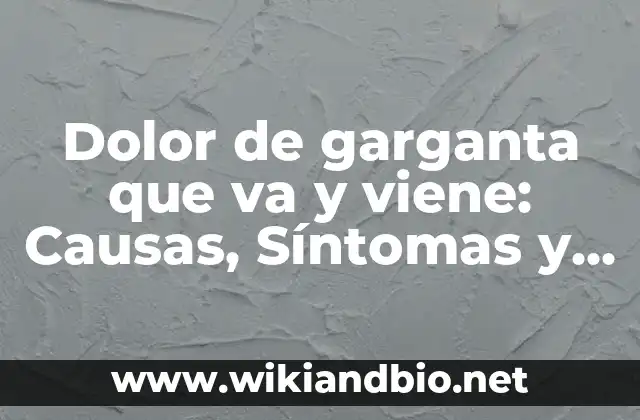 Dolor de garganta que va y viene: Causas, Síntomas y Tratamientos