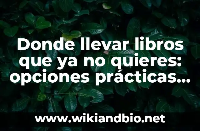 Donde llevar libros que ya no quieres: opciones prácticas y sostenibles