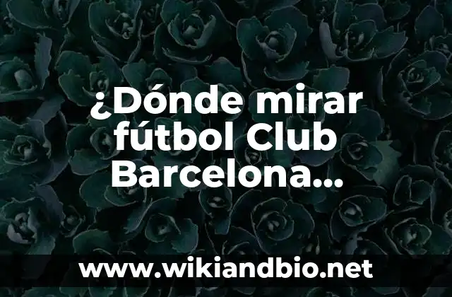 ¿Dónde mirar fútbol Club Barcelona Femenino vs Chelsea Femenino? Guía definitiva para ver el partido en vivo