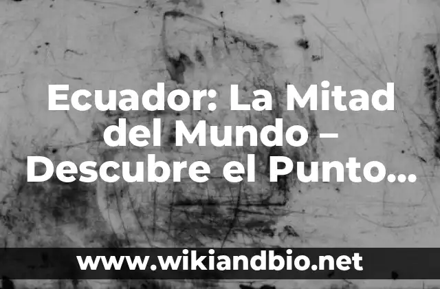 Ecuador: La Mitad del Mundo – Descubre el Punto Medio del Planeta