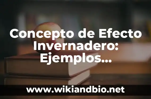 Concepto de Efecto Invernadero: Ejemplos, Diferencias y Definiciones