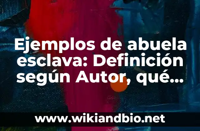 Ejemplos de abuela esclava: Definición según Autor, qué es, Concepto