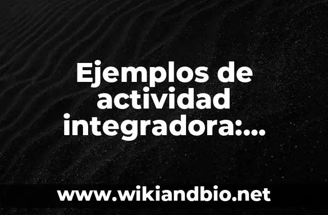 Ejemplos de actividad integradora: Definición según Autor, qué es, Concepto y Significado