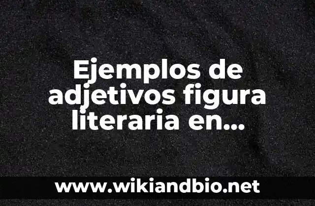 Ejemplos de adjetivos figura literaria en poemas: Definición según Autor