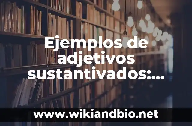 Ejemplos de adjetivos sustantivados: Definición según Autor, ¿qué es?