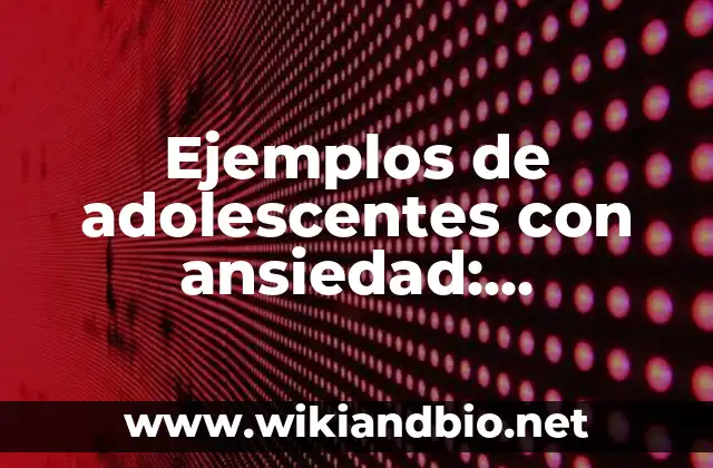 Ejemplos de adolescentes con ansiedad: Definición según Autor, ¿qué es?
