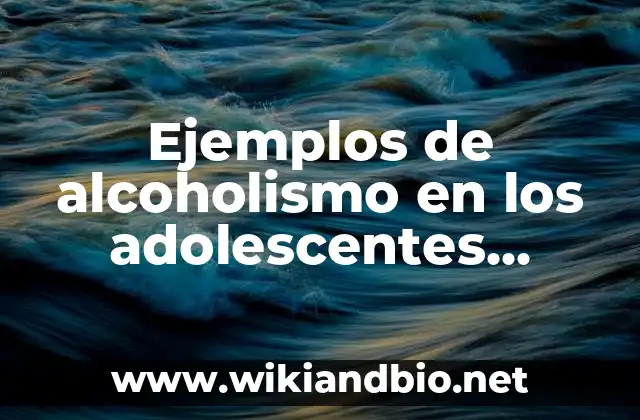 Ejemplos de alcoholismo en los adolescentes vausas: Definición según Autor, qué es, Concepto y Significado