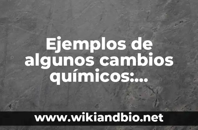 Ejemplos de algunos cambios químicos: Definición según Autor, ¿qué es?